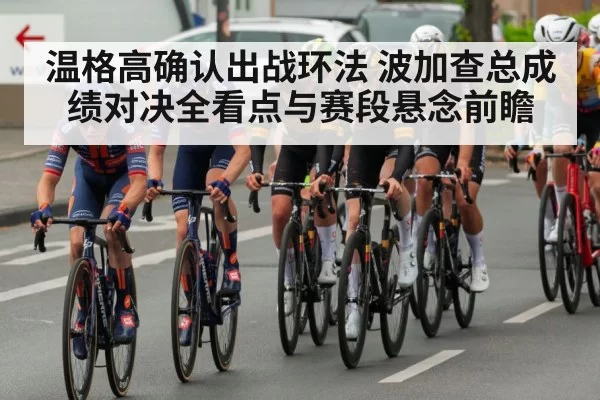 温格高确认出战环法 波加查总成绩对决全看点与赛段悬念前瞻