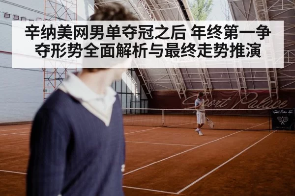 辛纳美网男单夺冠之后 年终第一争夺形势全面解析与最终走势推演
