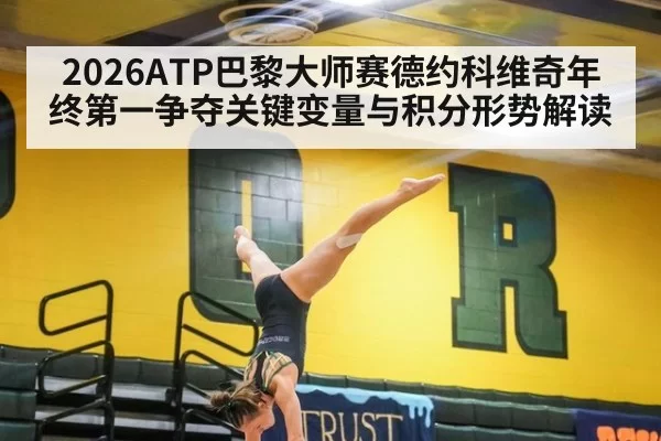 2026ATP巴黎大师赛德约科维奇年终第一争夺关键变量与积分形势解读
