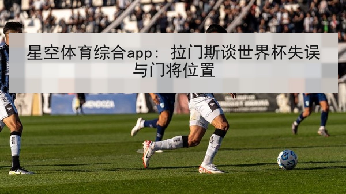 星空体育综合app: 拉门斯谈世界杯失误与门将位置