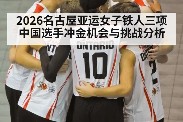 2026名古屋亚运女子铁人三项中国选手冲金机会与挑战分析