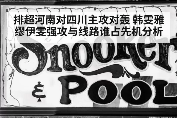 排超河南对四川主攻对轰 韩雯雅缪伊雯强攻与线路谁占先机分析
